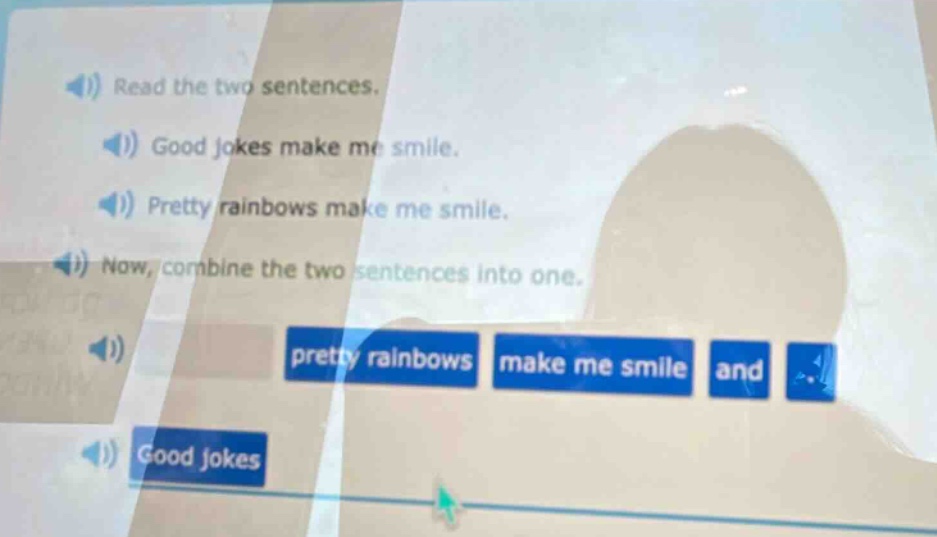 read the two sentences. good jokes make me smile. pretty rainbows make me smile. now, combine the two sentences into one. pretty rainbows make me smile and good jokes
