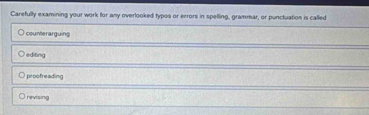 carefully examining your work for any overlooked typos or errors in spelling, grammar, or punctuation is called\no counterarguing\no editing\no proofreading\no revising