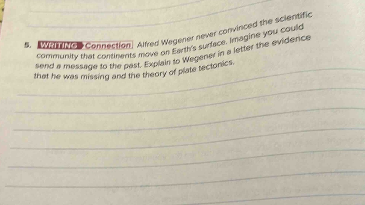 5. writing connection alfred wegener never convinced the scientific community that continents move on earths surface. imagine you could send a message to the past. explain to wegener in a letter the evidence that he was missing and the theory of plate tectonics.