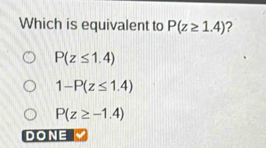 which is equivalent to p(z ≥ 1.4)? p(z ≤ 1.4) 1 - p(z ≤ 1.4) p(z ≥ -1.4)