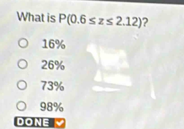 what is p(0.6 ≤ z ≤ 2.12)?\n16%\n26%\n73%\n98%\ndone