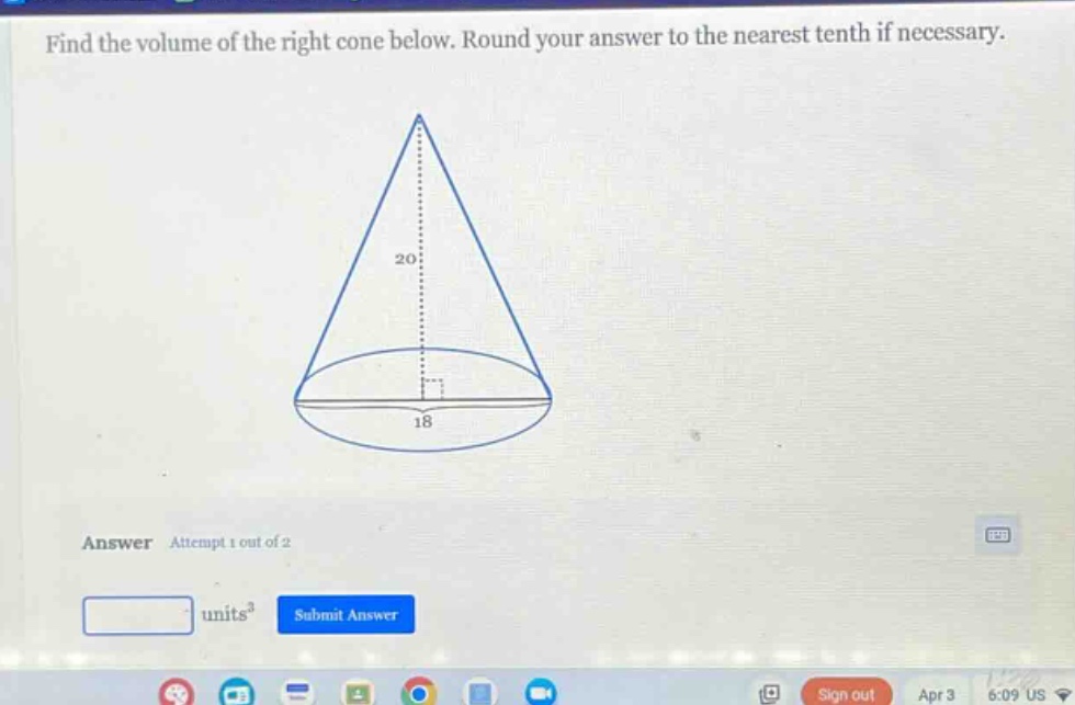 find the volume of the right cone below. round your answer to the nearest tenth if necessary. answer attempt 1 out of 2 units³ submit answer