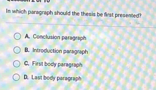 in which paragraph should the thesis be first presented? a. conclusion paragraph b. introduction paragraph c. first body paragraph d. last body paragraph