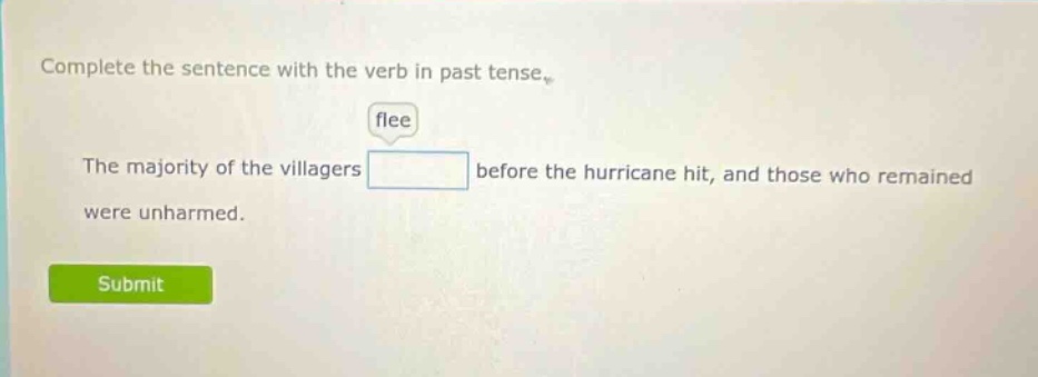 complete the sentence with the verb in past tense. flee the majority of the villagers before the hurricane hit, and those who remained were unharmed.