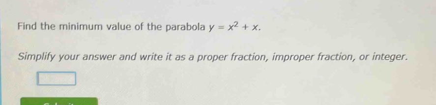 find the minimum value of the parabola y = x² + x. simplify your answer and write it as a proper fraction, improper fraction, or integer.