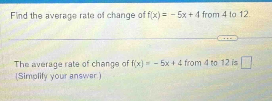 find the average rate of change of f(x)= - 5x + 4 from 4 to 12. the average rate of change of f(x)= - 5x + 4 from 4 to 12 is (simplify your answer.)