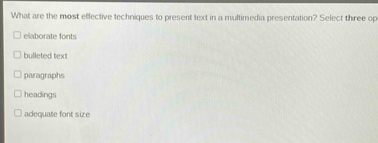 what are the most effective techniques to present text in a multimedia presentation? select three op\nelaborate fonts\nbulleted text\nparagraphs\nheadings\nadequate font size