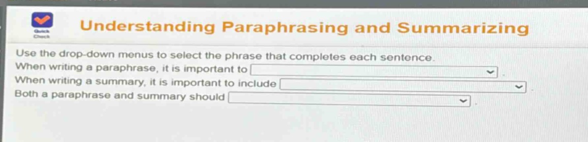 understanding paraphrasing and summarizing use the drop - down menus to select the phrase that completes each sentence. when writing a paraphrase, it is important to when writing a summary, it is important to include both a paraphrase and summary should