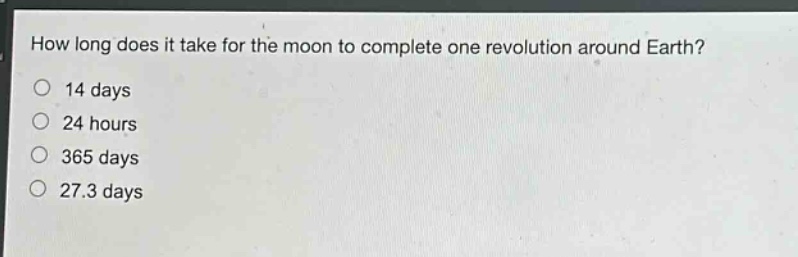 how long does it take for the moon to complete one revolution around earth? 14 days 24 hours 365 days 27.3 days