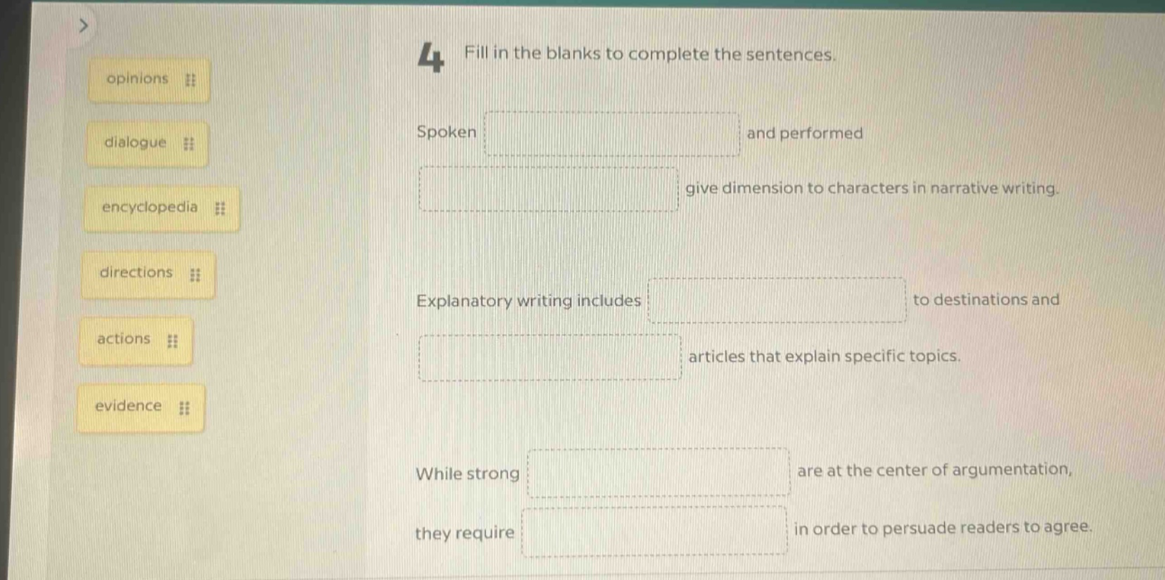 4 fill in the blanks to complete the sentences. spoken and performed give dimension to characters in narrative writing. explanatory writing includes to destinations and articles that explain specific topics. while strong are at the center of argumentation, they require in order to persuade readers to agree.