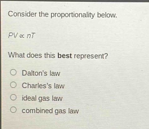 consider the proportionality below. pv ∝ nt what does this best represent? daltons law charless law ideal gas law combined gas law