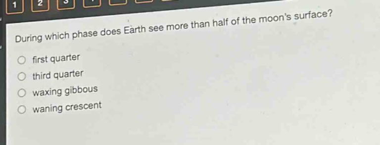 during which phase does earth see more than half of the moons surface? first quarter third quarter waxing gibbous waning crescent