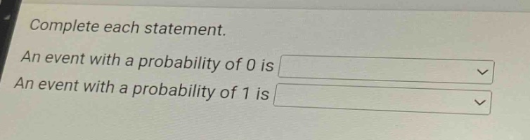 complete each statement. an event with a probability of 0 is an event with a probability of 1 is