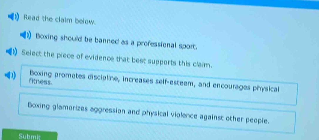 read the claim below. boxing should be banned as a professional sport. select the piece of evidence that best supports this claim. boxing promotes discipline, increases self - esteem, and encourages physical fitness. boxing glamorizes aggression and physical violence against other people.