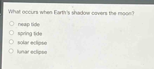 what occurs when earth’s shadow covers the moon? neap tide spring tide solar eclipse lunar eclipse