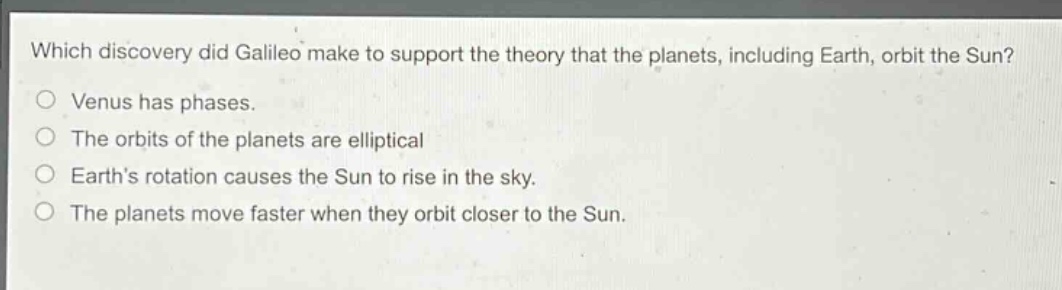 which discovery did galileo make to support the theory that the planets, including earth, orbit the sun?\no venus has phases.\no the orbits of the planets are elliptical\no earth’s rotation causes the sun to rise in the sky.\no the planets move faster when they orbit closer to the sun.