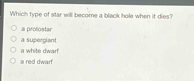 which type of star will become a black hole when it dies? a protostar a supergiant a white dwarf a red dwarf