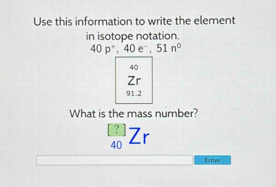 use this information to write the element in isotope notation. 40 p+, 40 e-, 51 n0 40 zr 91.2 what is the mass number? ? zr 40