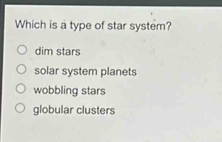 which is a type of star system? dim stars solar system planets wobbling stars globular clusters