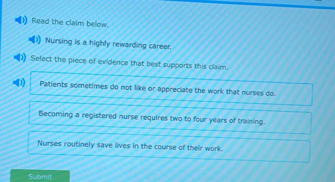 read the claim below. nursing is a highly rewarding career. select the piece of evidence that best supports this claim. patients sometimes do not like or appreciate the work that nurses do. becoming a registered nurse requires two to four years of training. nurses routinely save lives in the course of their work.