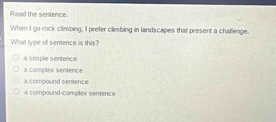 read the sentence. when i go rock climbing, i prefer climbing in landscapes that present a challenge. what type of sentence is this? a simple sentence a complex sentence a compound sentence a compound - complex sentence