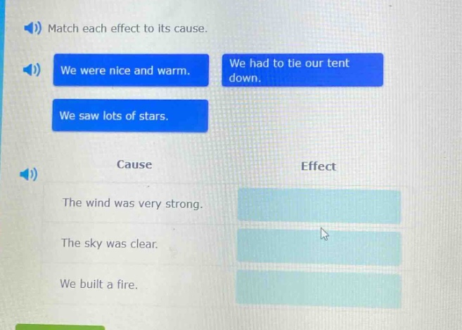 match each effect to its cause. we were nice and warm. we had to tie our tent down. we saw lots of stars. cause effect the wind was very strong. the sky was clear. we built a fire.