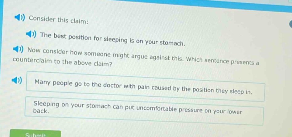 consider this claim: the best position for sleeping is on your stomach. now consider how someone might argue against this. which sentence presents a counter - claim to the above claim? many people go to the doctor with pain caused by the position they sleep in. sleeping on your stomach can put uncomfortable pressure on your lower back.