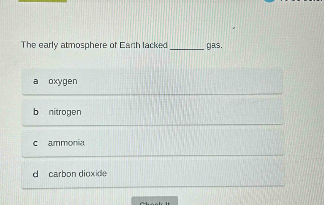 the early atmosphere of earth lacked ______ gas. a oxygen b nitrogen c ammonia d carbon dioxide