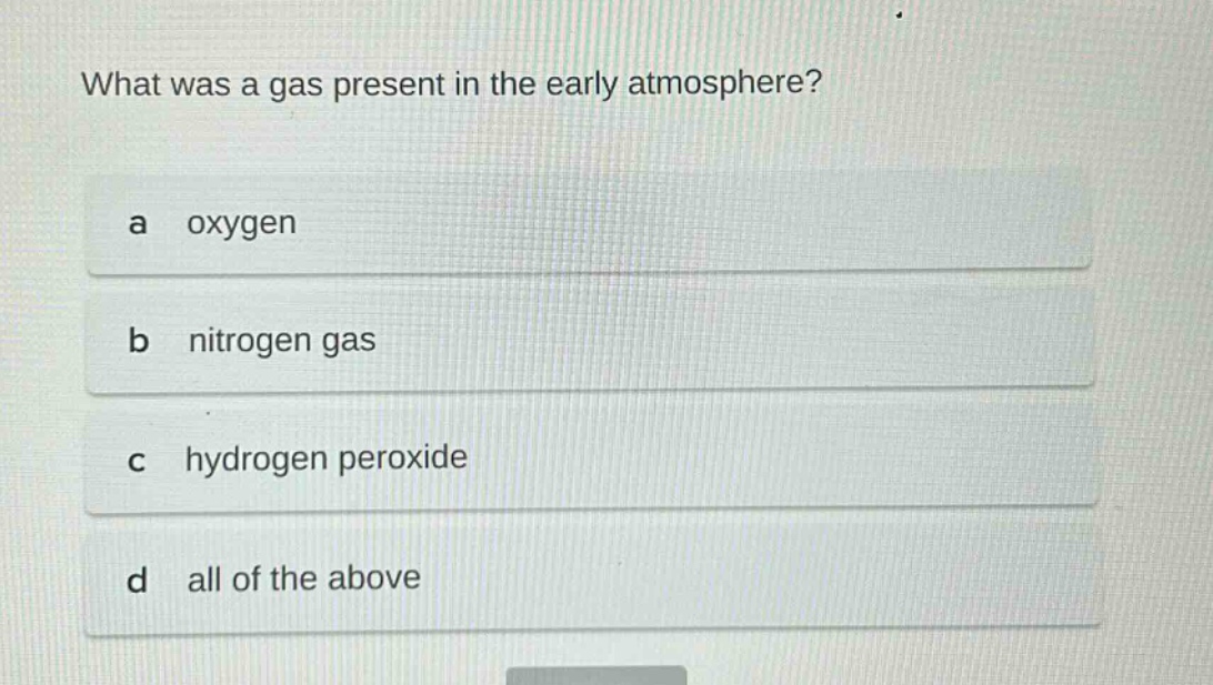 what was a gas present in the early atmosphere? a oxygen b nitrogen gas c hydrogen peroxide d all of the above