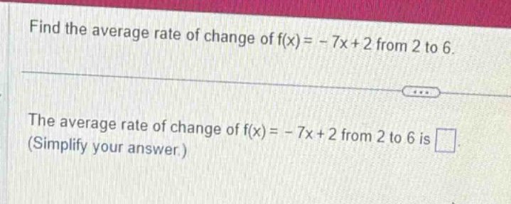 find the average rate of change of f(x)= - 7x+2 from 2 to 6. the average rate of change of f(x)= - 7x+2 from 2 to 6 is (simplify your answer.)