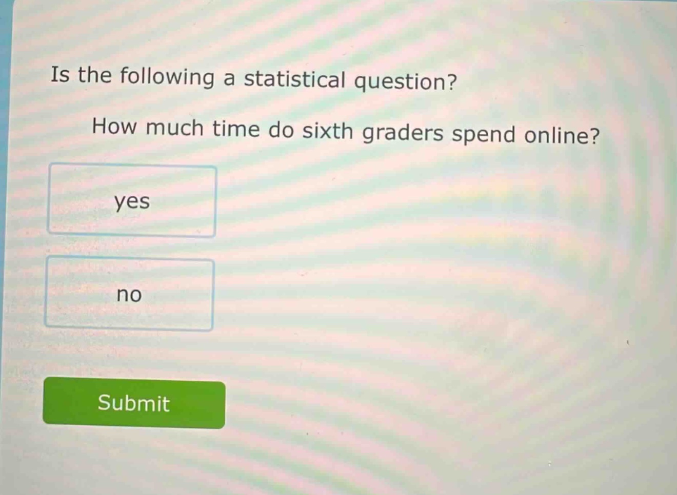 is the following a statistical question? how much time do sixth graders spend online? yes no
