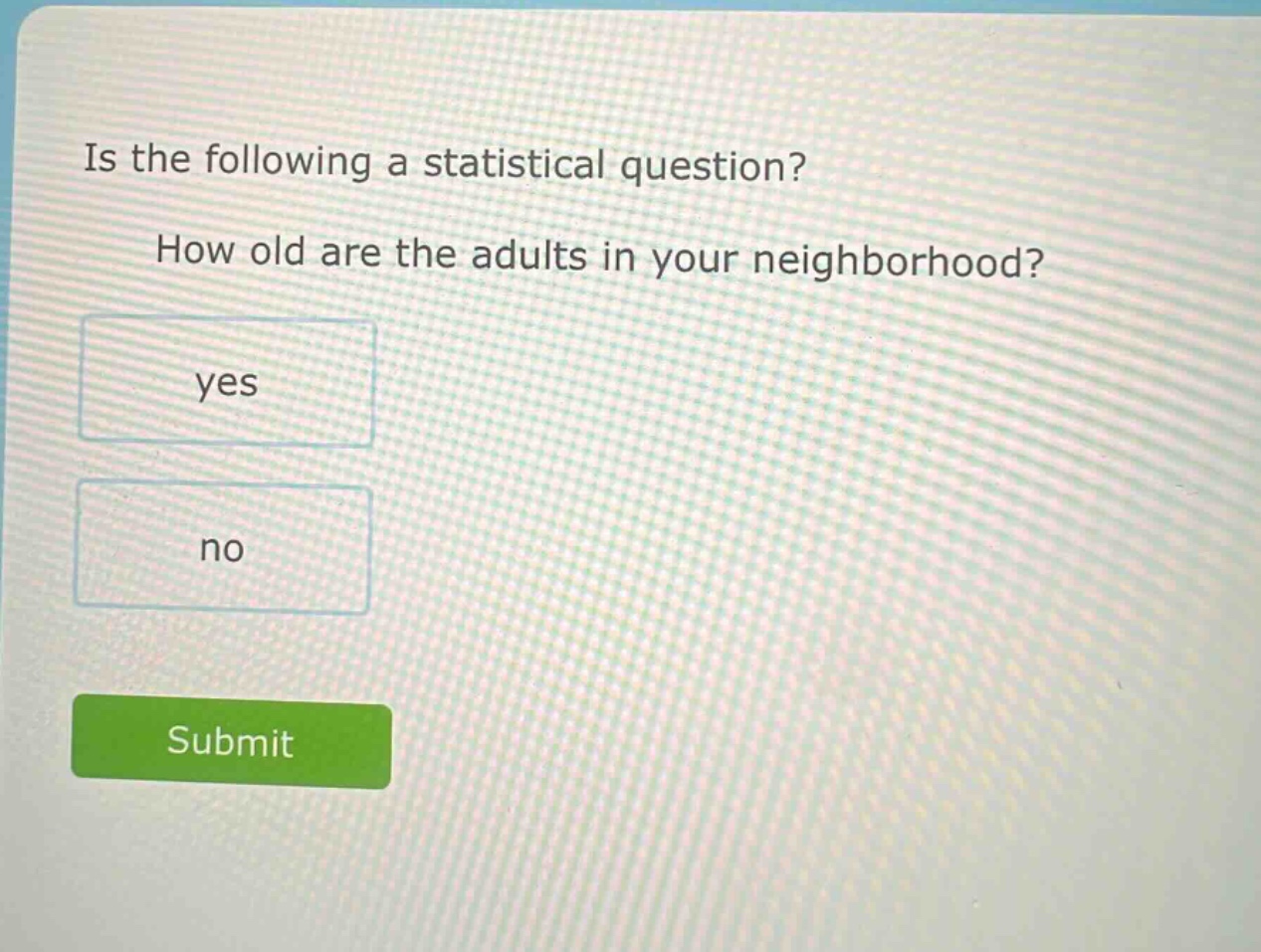 is the following a statistical question? how old are the adults in your neighborhood? yes no