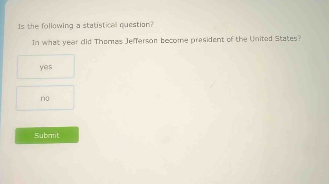 is the following a statistical question? in what year did thomas jefferson become president of the united states? yes no