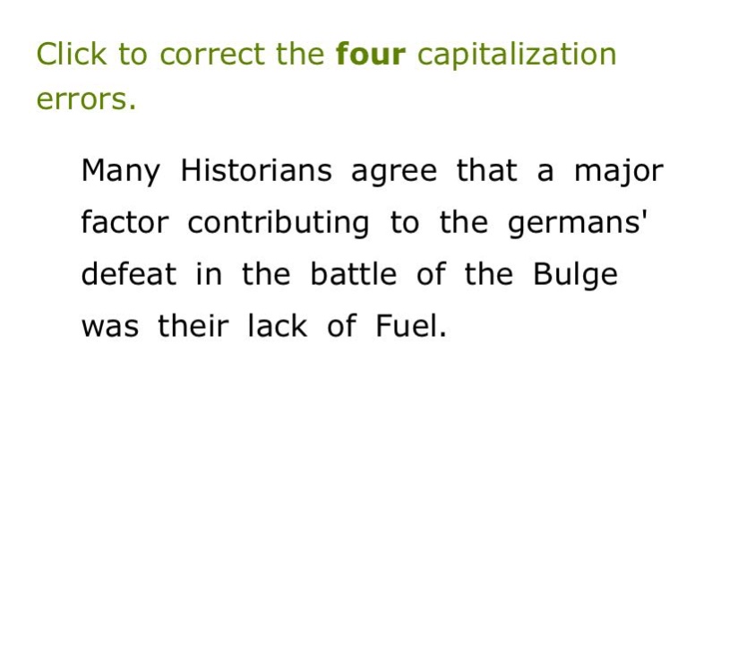 click to correct the four capitalization errors. many historians agree that a major factor contributing to the germans defeat in the battle of the bulge was their lack of fuel.