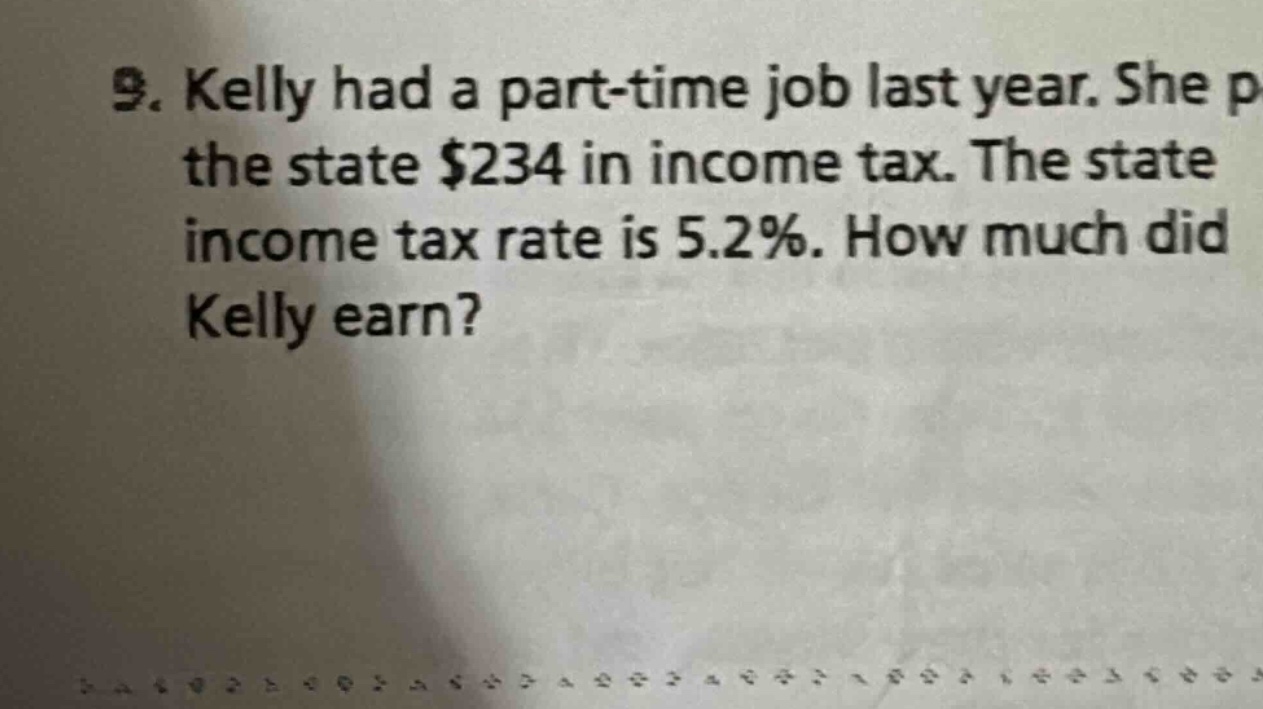 9. kelly had a part - time job last year. she paid the state $234 in income tax. the state income tax rate is 5.2%. how much did kelly earn?