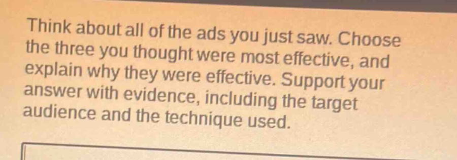 think about all of the ads you just saw. choose the three you thought were most effective, and explain why they were effective. support your answer with evidence, including the target audience and the technique used.
