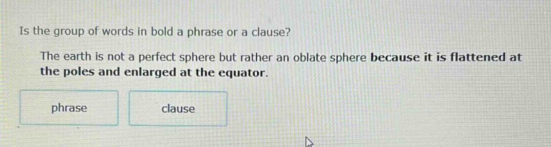 is the group of words in bold a phrase or a clause? the earth is not a perfect sphere but rather an oblate sphere because it is flattened at the poles and enlarged at the equator. phrase clause