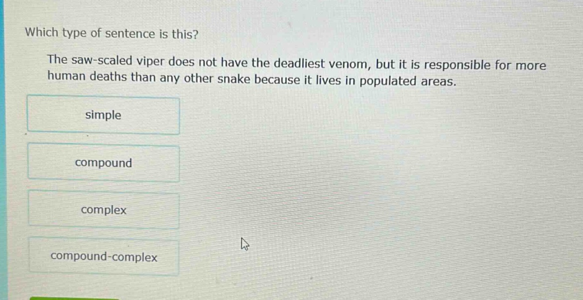 which type of sentence is this? the saw - scaled viper does not have the deadliest venom, but it is responsible for more human deaths than any other snake because it lives in populated areas. simple compound complex compound - complex