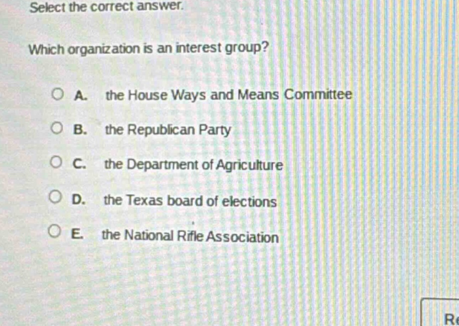 select the correct answer. which organization is an interest group? a. the house ways and means committee b. the republican party c. the department of agriculture d. the texas board of elections e. the national rifle association