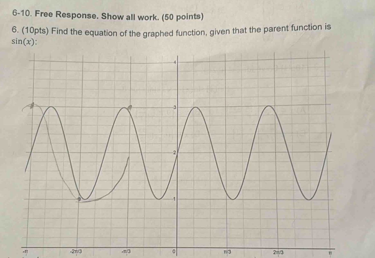 6-10. free response. show all work. (50 points)\n6. (10pts) find the equation of the graphed function, given that the parent function is sin(x):