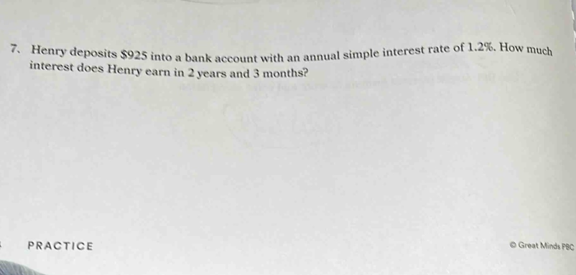 7. henry deposits $925 into a bank account with an annual simple interest rate of 1.2%. how much interest does henry earn in 2 years and 3 months?