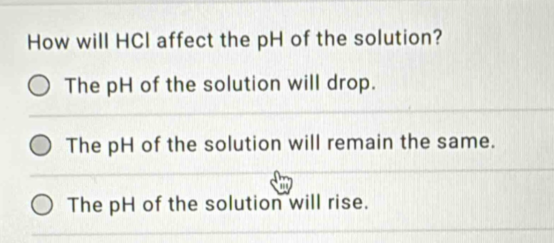 how will hcl affect the ph of the solution? the ph of the solution will drop. the ph of the solution will remain the same. the ph of the solution will rise.
