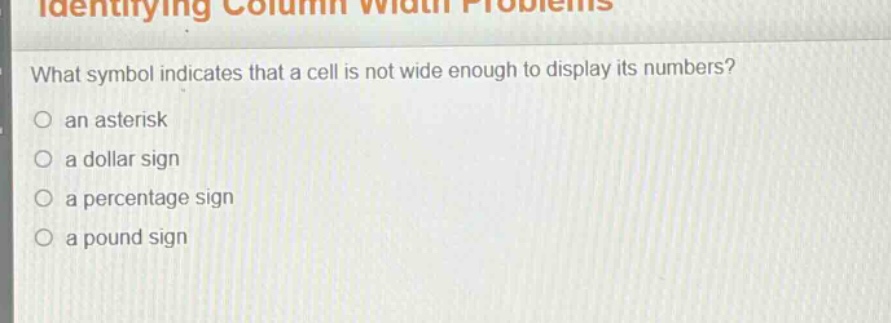 what symbol indicates that a cell is not wide enough to display its numbers?\no an asterisk\no a dollar sign\no a percentage sign\no a pound sign