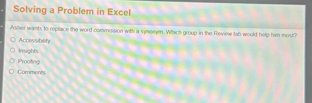 solving a problem in excel\nasher wants to replace the word commission with a synonym. which group in the review tab would help him most?\naccessibility\ninsights\nproofing\ncomments