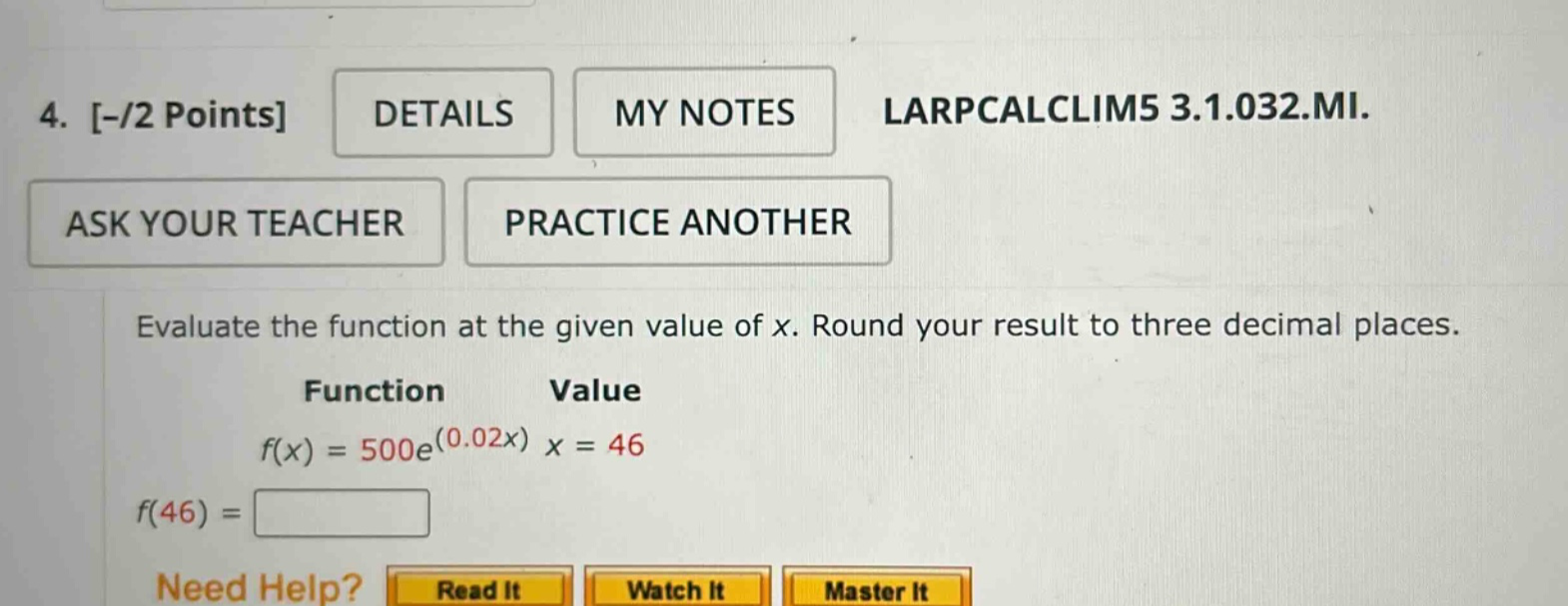 4. -/2 points details my notes larpcalclim5 3.1.032.mi. ask your teacher practice another evaluate the function at the given value of x. round your result to three decimal places. function value f(x) = 500e^(0.02x) x = 46 f(46) =