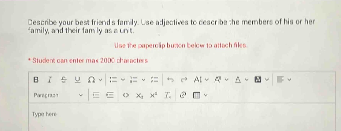 describe your best friends family. use adjectives to describe the members of his or her family, and their family as a unit. use the paperclip button below to attach files. * student can enter max 2000 characters