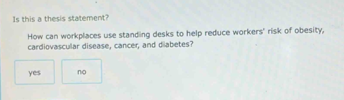 is this a thesis statement? how can workplaces use standing desks to help reduce workers risk of obesity, cardiovascular disease, cancer, and diabetes? yes no