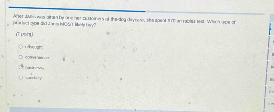 after janis was bitten by one her customers at the dog daycare, she spent $70 on rabies test. which type of product type did janis most likely buy? (1 point) unsought convenience business specialty