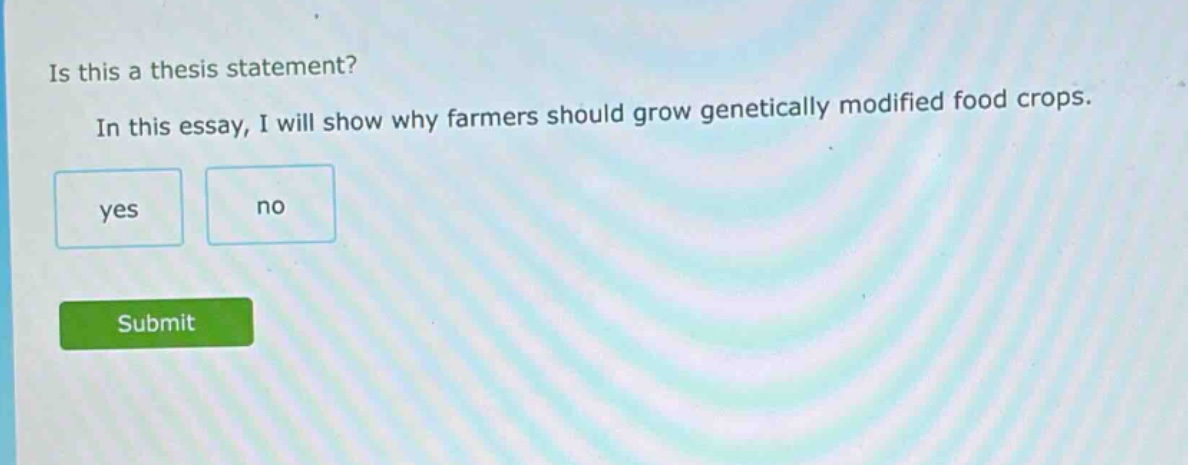 is this a thesis statement? in this essay, i will show why farmers should grow genetically modified food crops. yes no submit