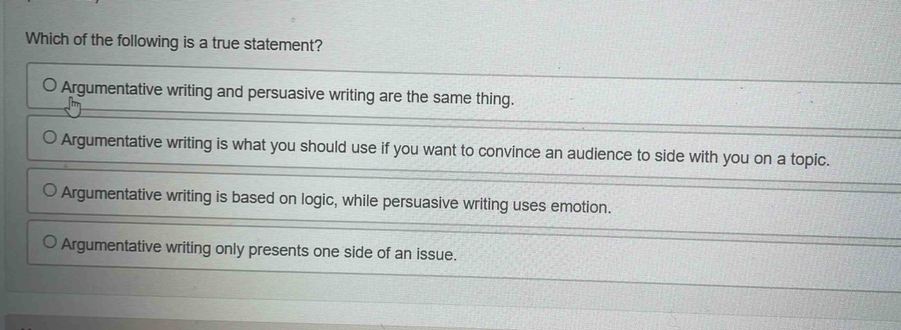 which of the following is a true statement?\no argumentative writing and persuasive writing are the same thing.\no argumentative writing is what you should use if you want to convince an audience to side with you on a topic.\no argumentative writing is based on logic, while persuasive writing uses emotion.\no argumentative writing only presents one side of an issue.